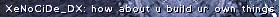 Xenocide: How about u build ur own things