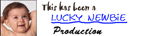 yup, thats me, LuckyNewbie, aren't I cute?